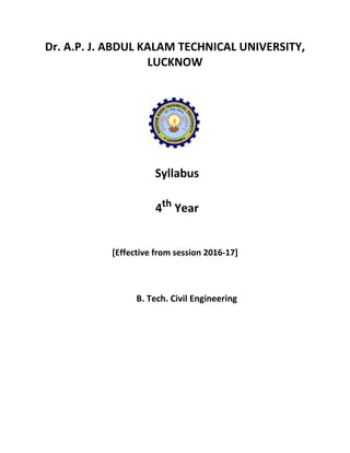Dr. A.P. J. ABDUL KALAM TECHNICAL UNIVERSITY,
LUCKNOW
Syllabus
4th
Year
[Effective from session 2016‐17]
B. Tech. Civil Engineering
 