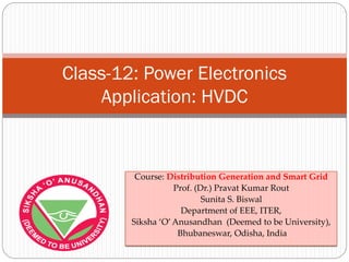 Course: Distribution Generation and Smart Grid
Prof. (Dr.) Pravat Kumar Rout
Sunita S. Biswal
Department of EEE, ITER,
Siksha ‘O’Anusandhan (Deemed to be University),
Bhubaneswar, Odisha, India
Class-12: Power Electronics
Application: HVDC
 