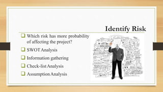 Identify Risk
 Which risk has more probability
of affecting the project?
 SWOTAnalysis
 Information gathering
 Check-listAnalysis
 AssumptionAnalysis
 