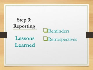 Reminders
Retrospectives
Lessons
Learned
Step 3:
Reporting
 
