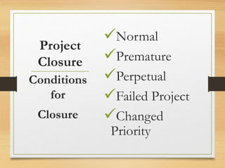 Project
Closure
Normal
Premature
Perpetual
Failed Project
Changed
Priority
Conditions
for
Closure
 
