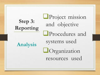 Project mission
and objective
Procedures and
systems used
Organization
resources used
Analysis
Step 3:
Reporting
 