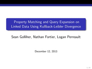 Property Matching and Query Expansion on
Linked Data Using Kullback-Leibler Divergence
Sean Golliher, Nathan Fortier, Logan Perreault

December 12, 2013

1 / 25

 