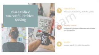 Case Studies:
Successful Problem
Solving
Problem Faced
The company faced declining sales for two quarters.
Solution Offered
Implemented a revamped marketing strategy targeting
new demographics.
Benefits
Increased sales by 25% within three months.
 