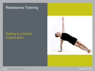 Page 23 © 2010 Razorfish. All rights reserved.
Resistance Training
Getting to a Social
Organization
 