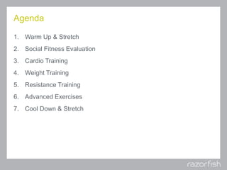Agenda
1. Warm Up & Stretch
2. Social Fitness Evaluation
3. Cardio Training
4. Weight Training
5. Resistance Training
6. A...