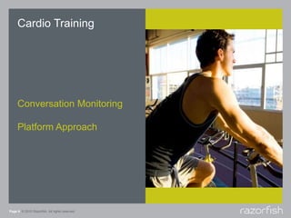 Page 9 © 2010 Razorfish. All rights reserved.
Cardio Training
Conversation Monitoring
Platform Approach
 