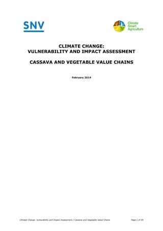Climate Change: Vulnerability and Impact Assessment / Cassava and Vegetable Value Chains Page 1 of 39 
CLIMATE CHANGE: 
VULNERABILITY AND IMPACT ASSESSMENT 
CASSAVA AND VEGETABLE VALUE CHAINS 
February 2014 
 