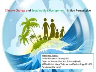 Climate Change and Sustainable Development : Indian Perspective
Mandeep Poonia
Junior Research Fellow(JRF)
Deptt. of Humanities and Sciences(HAS)
YMCA University of Science and Technology-121006
Faridabad(Haryana)
 