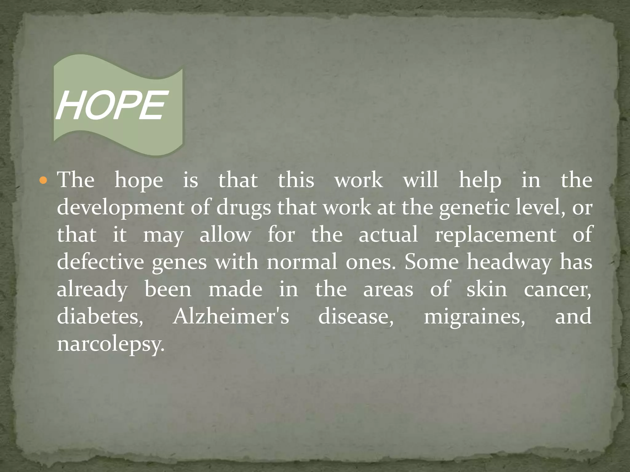 Sequencing the human genome involved laying out the entire genetic code in human DNA. The hereditary material is the double helix of deoxyribonucleic acid (DNA), which contains all human genes. DNA is made up of four chemical bases, pairs of which form the "rungs" of the twisted, ladder-shaped DNA molecules. All genes are made up of stretches of these four bases, arranged in different ways and in different lengths. During the HGP, researchers deciphered the human genome in three major ways: determining the order, or "sequence," of all the bases in our genome's DNA; different sequences make up different genes, making maps that show the locations of genes for major sections of all our chromosomes; and producing linkage maps through which inherited traits (such as those for genetic disease) can be tracked over generations.The step after sequencing is decoding, figuring out what the sequence of letters means. After that, scientists must determine which part of the sequence fits on which human gene and what each gene does. These last steps may take decades to complete. The HGP revealed that there are probably 25,000 human genes. The completed human sequence can now identify their locations. The result of the HGP has given the world a resource of detailed information about the structure, organization, and function of the complete set of human genes. This information can be thought of as the basic set of inheritable "instructions" for the development and function of a human being.