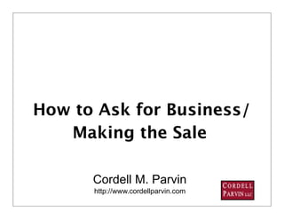 How to Ask for Business/
   Making the Sale

      Cordell M. Parvin
      http://www.cordellparvin.com
                                     1
 