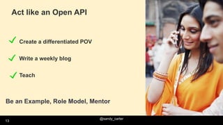 @sandy_carter
13
Act like an Open API
Create a differentiated POV
Write a weekly blog
Teach
Be an Example, Role Model, Men...