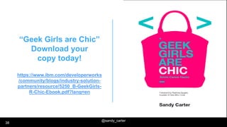 @sandy_carter
38
“Geek Girls are Chic”
Download your
copy today!
https://www.ibm.com/developerworks
/community/blogs/indus...