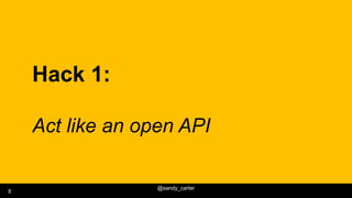 @sandy_carter
8
Hack 1:
Act like an open API
8
 