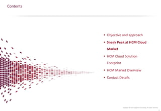 Copyright © 2015 Capgemini Consulting. All rights reserved.
Contents
Objective and approach
Sneak Peek at HCM Cloud
Market
HCM Cloud Solution
Footprint
HCM Market Overview
Contact Details
4
 