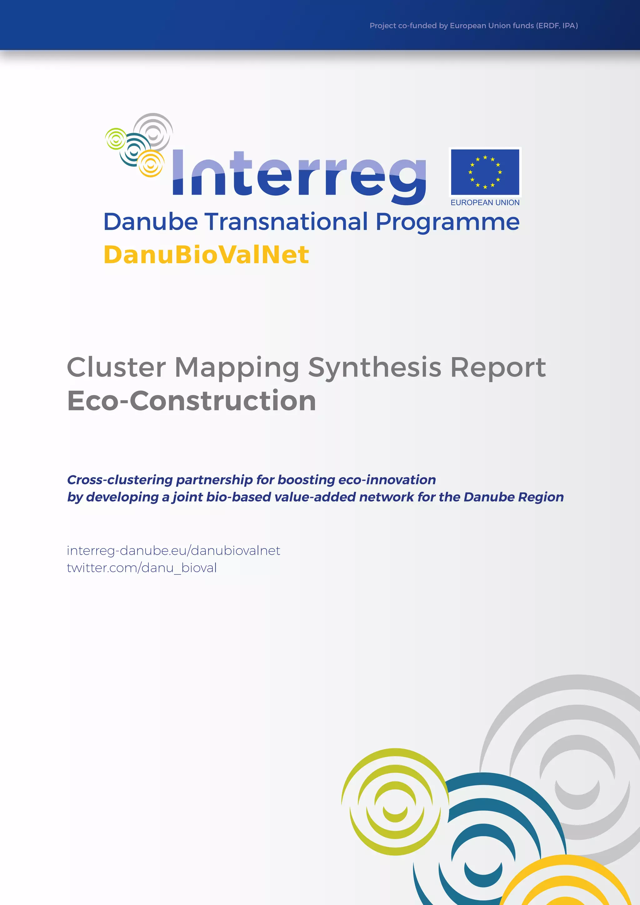 Project co-funded by European Union funds (ERDF, IPA)
Cluster Mapping Synthesis Report
Eco-Construction
Cross-clustering partnership for boosting eco-innovation
by developing a joint bio-based value-added network for the Danube Region
interreg-danube.eu/danubiovalnet
twitter.com/danu_bioval
 