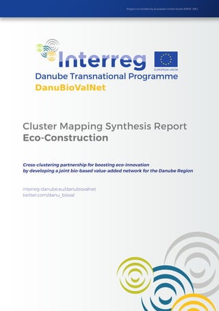 Project co-funded by European Union funds (ERDF, IPA)
Cluster Mapping Synthesis Report
Eco-Construction
Cross-clustering partnership for boosting eco-innovation
by developing a joint bio-based value-added network for the Danube Region
interreg-danube.eu/danubiovalnet
twitter.com/danu_bioval
 