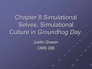 Chapter 8 Simulational
Selves, Simulational
Culture in Groundhog Day.
Justin Gowen
CMS 298

 