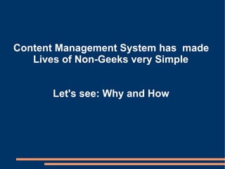 Content Management System has  made Lives of Non-Geeks very Simple Let's see: Why and How 