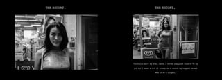 THE ESCORT.
“Michelle isn’t my real name. I never imagined this to be my
job but I make a lot of money. As a child, my biggest dream
was to be a singer. “
THE ESCORT.
 