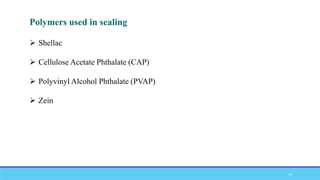  Shellac
 Cellulose Acetate Phthalate (CAP)
 Polyvinyl Alcohol Phthalate (PVAP)
 Zein
Polymers used in sealing
10
 