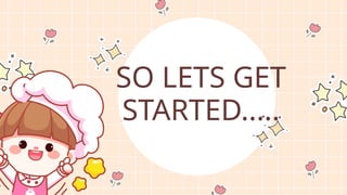 SO LETS GET
STARTED.....
 