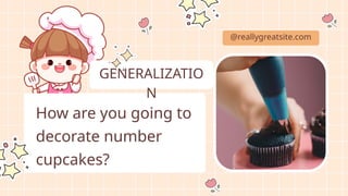How are you going to
decorate number
cupcakes?
@reallygreatsite.com
GENERALIZATIO
N
 