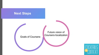 Next Steps
Goals of Coursera
Future vision of
Coursera localization
 