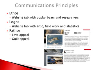  Ethos
◦ Website tab with poplar bears and researchers
 Logos
◦ Website tab with artic, field work and statistics
 Pathos
◦ Love appeal
◦ Guilt appeal
 