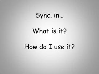 Sync. in…What is it?How do I use it? 