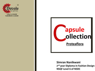 ollection
Proteaflora
apsule
C
Simran Nanikwani
2nd year Diploma in Fashion Design
NSQF Level 6 of NSDC
 