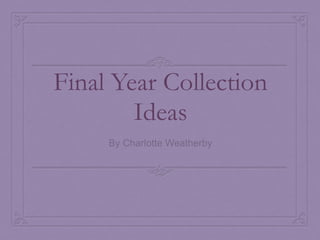 Final Year Collection Ideas By Charlotte Weatherby 