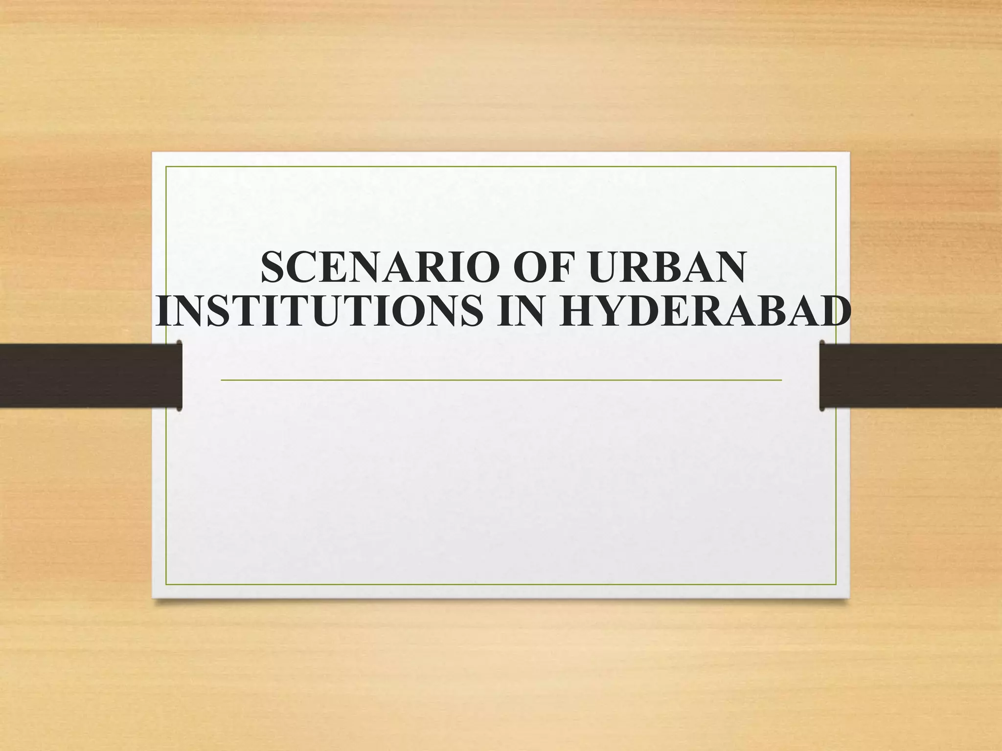 SCENARIO OF URBAN
INSTITUTIONS IN HYDERABAD
 