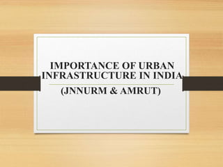 (JNNURM & AMRUT)
IMPORTANCE OF URBAN
INFRASTRUCTURE IN INDIA
 