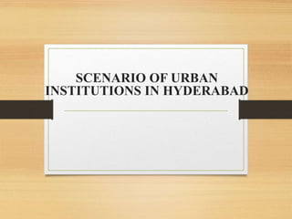 SCENARIO OF URBAN
INSTITUTIONS IN HYDERABAD
 