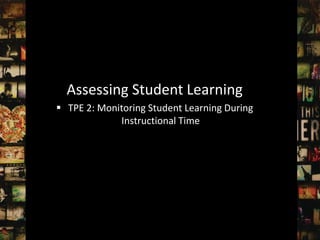 Assessing Student Learning
 TPE 2: Monitoring Student Learning During
             Instructional Time
 
