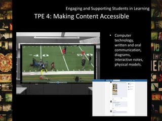 Engaging and Supporting Students in Learning
TPE 4: Making Content Accessible

                                 • Computer
                                   technology,
                                   written and oral
                                   communication,
                                   diagrams,
                                   interactive notes,
                                   physical models.
 