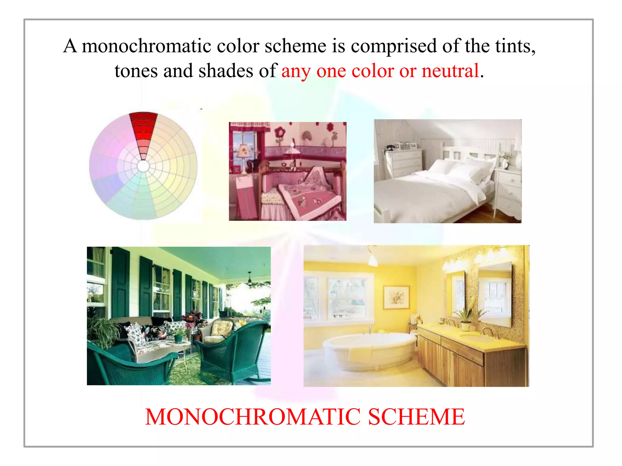 MONOCHROMATIC SCHEME
A monochromatic color scheme is comprised of the tints,
tones and shades of any one color or neutral.
 