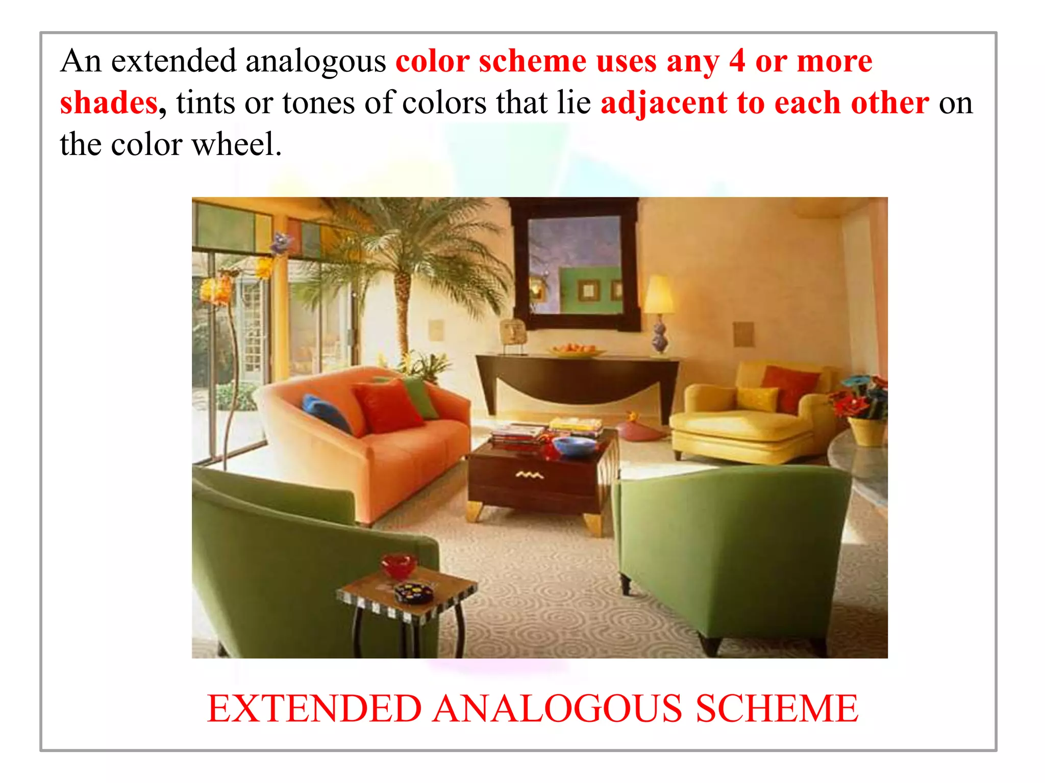 EXTENDED ANALOGOUS SCHEME
An extended analogous color scheme uses any 4 or more
shades, tints or tones of colors that lie adjacent to each other on
the color wheel.
 