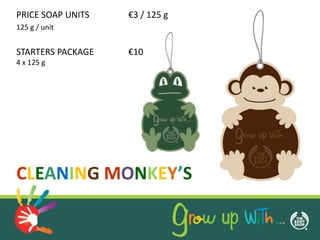 PRICE SOAP UNITS   €3 / 125 g
125 g / unit


STARTERS PACKAGE   €10
4 x 125 g




CLEANING MONKEY’S
 