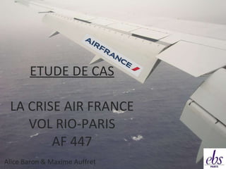 ETUDE DE CAS LA CRISE AIR FRANCE VOL RIO-PARIS AF 447 Alice Baron & Maxime Auffret 