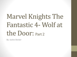 Marvel Knights The
Fantastic 4- Wolf at
the Door: Part 2
By: Jackie Decker
 
