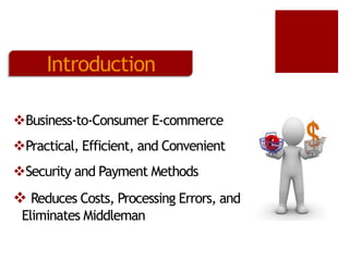 Introduction
Business-to-Consumer E-commerce
Practical, Efficient, and Convenient
Security and Payment Methods

 Reduces Costs, Processing Errors, and
Eliminates Middleman

 