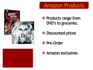 Amazon Products
 Products range from
DVD’s to groceries.
 Discounted prices
 Pre-Order
 Amazon exclusives

 