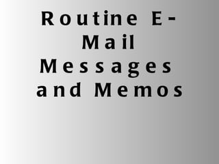 Routine E-Mail Messages  and Memos 
