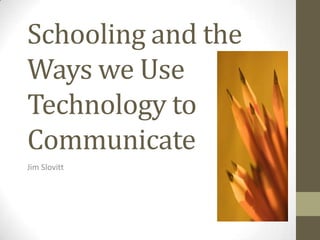 Schooling and the
Ways we Use
Technology to
Communicate
Jim Slovitt
 
