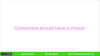 @ 2014 Hyperlocal Industries LLC.#commercegraph@stevenhjacobs
Consumers should have a choice.
 
