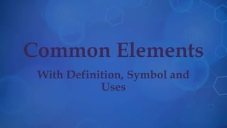 Common Elements
With Definition, Symbol and
Uses
 