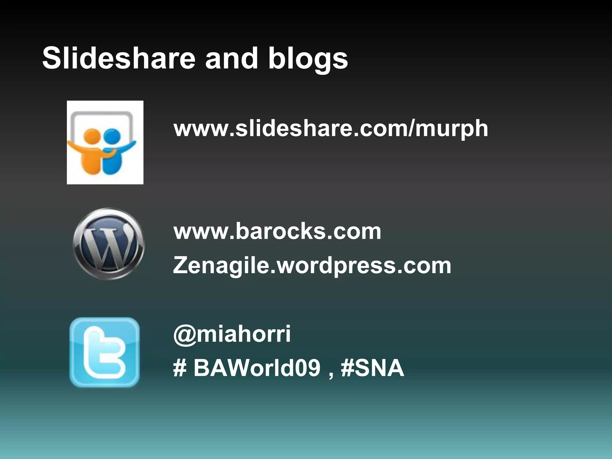 Slideshare and blogswww.slideshare.com/murphwww.barocks.comZenagile.wordpress.com@miahorri# BAWorld09 , #SNA