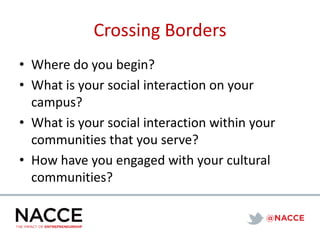 Crossing Borders
• Where do you begin?
• What is your social interaction on your
campus?
• What is your social interaction within your
communities that you serve?
• How have you engaged with your cultural
communities?
 